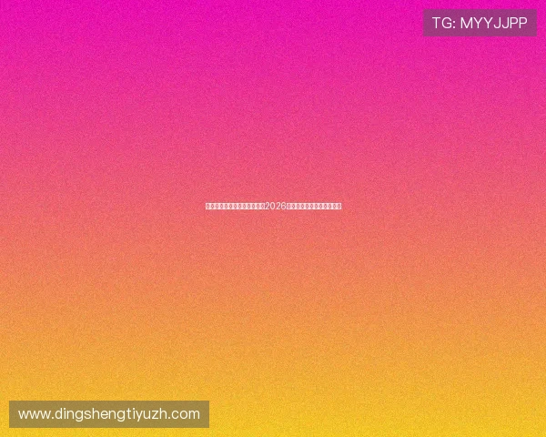 亚新体育真人版带你全景解读2026世界杯精彩赛事与精彩瞬间