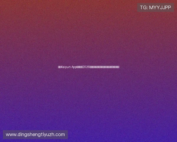 通过Kaiyun App实时跟踪2026世界杯赛场动态与明星球员表现分析深度解读 通过Kaiyun App实时跟踪2026世界杯赛场动态与明星球员表现分析深度解读